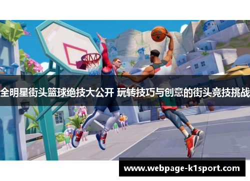 全明星街头篮球绝技大公开 玩转技巧与创意的街头竞技挑战