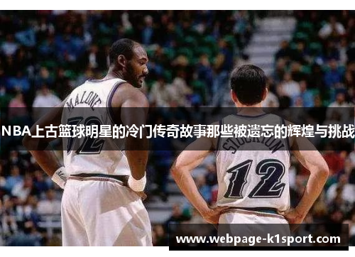 NBA上古篮球明星的冷门传奇故事那些被遗忘的辉煌与挑战