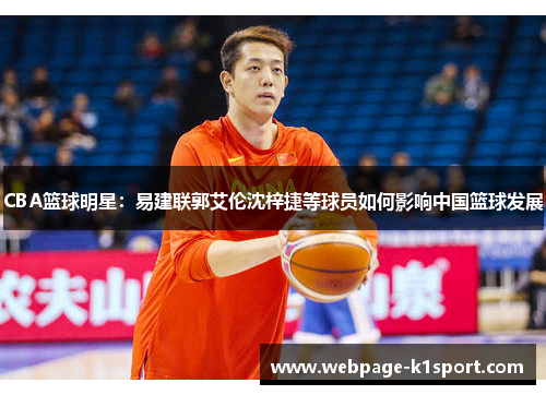 CBA篮球明星：易建联郭艾伦沈梓捷等球员如何影响中国篮球发展