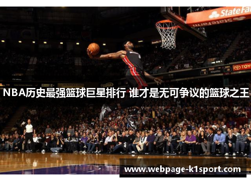 NBA历史最强篮球巨星排行 谁才是无可争议的篮球之王