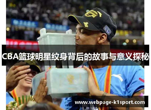 CBA篮球明星纹身背后的故事与意义探秘