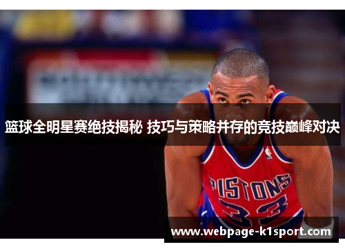 篮球全明星赛绝技揭秘 技巧与策略并存的竞技巅峰对决