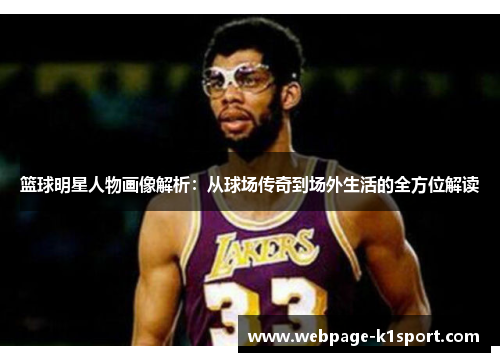 篮球明星人物画像解析：从球场传奇到场外生活的全方位解读