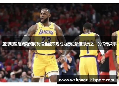 篮球明星詹姆斯如何凭借全能表现成为历史最佳球员之一的传奇故事