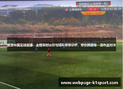 新浪中国足球直播：全程实时比分与精彩赛事分析，带你跟随每一场热血对决