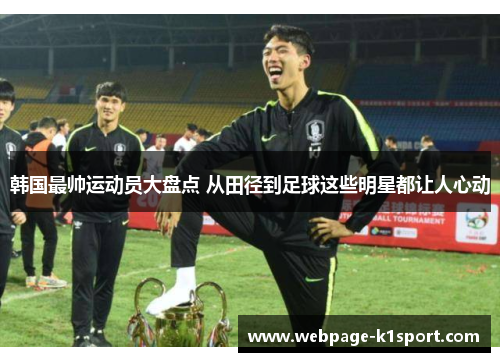 韩国最帅运动员大盘点 从田径到足球这些明星都让人心动